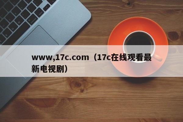 www,17c.com（17c在线观看最新电视剧）