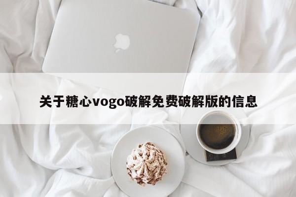 关于糖心vogo破解免费破解版的信息