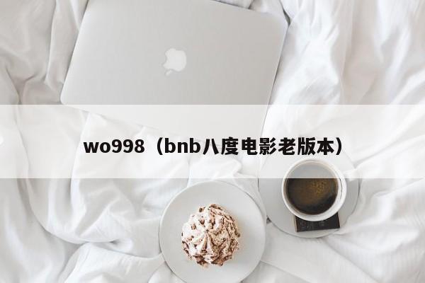 wo998（bnb八度电影老版本）