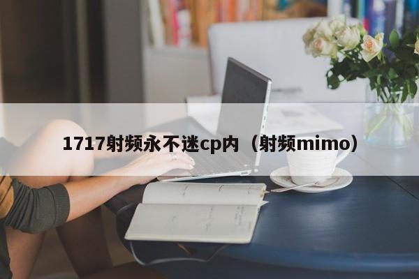 1717射频永不迷cp内（射频mimo）