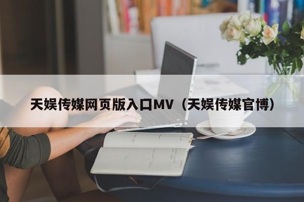 天娱传媒网页版入囗MV（天娱传媒官博）