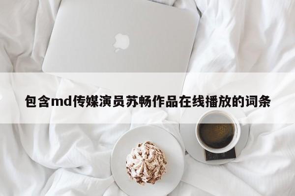 包含md传媒演员苏畅作品在线播放的词条