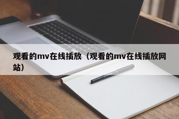 观看的mv在线插放（观看的mv在线插放网站）