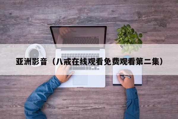亚洲影音（八戒在线观看免费观看第二集）