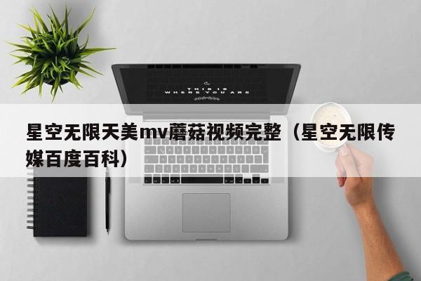 星空无限天美mv蘑菇视频完整（星空无限传媒百度百科）