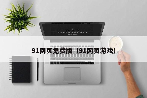 91网页免费版（91网页游戏）