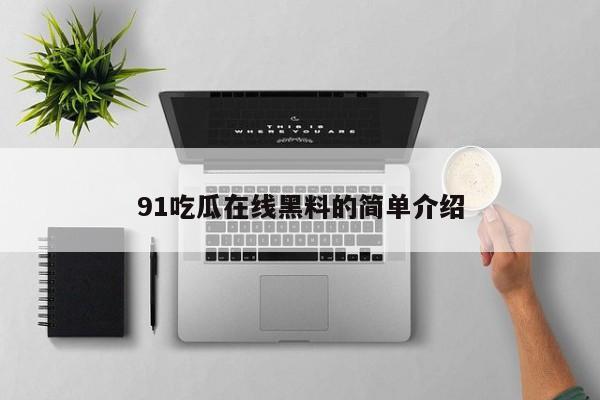 91吃瓜在线黑料的简单介绍