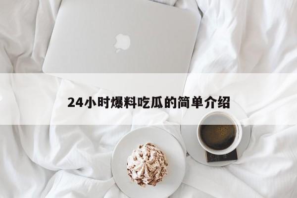 24小时爆料吃瓜的简单介绍