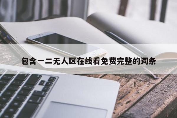 包含一二无人区在线看免费完整的词条