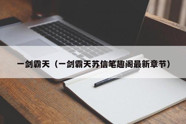 一剑霸天（一剑霸天苏信笔趣阁最新章节）