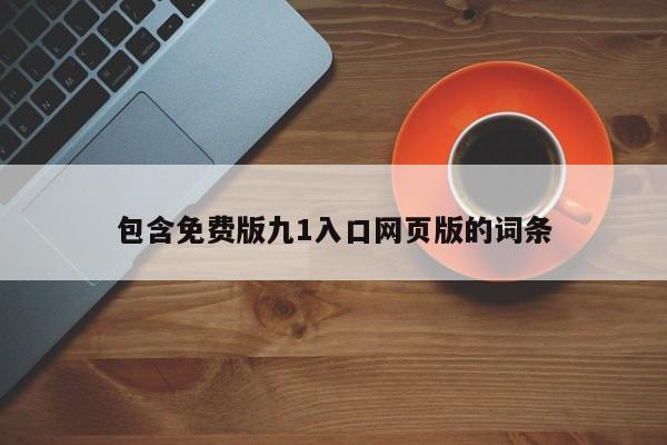 包含免费版九1入口网页版的词条