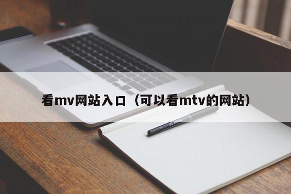 看mv网站入口（可以看mtv的网站）