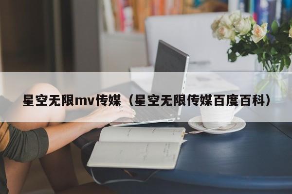 星空无限mv传媒（星空无限传媒百度百科）