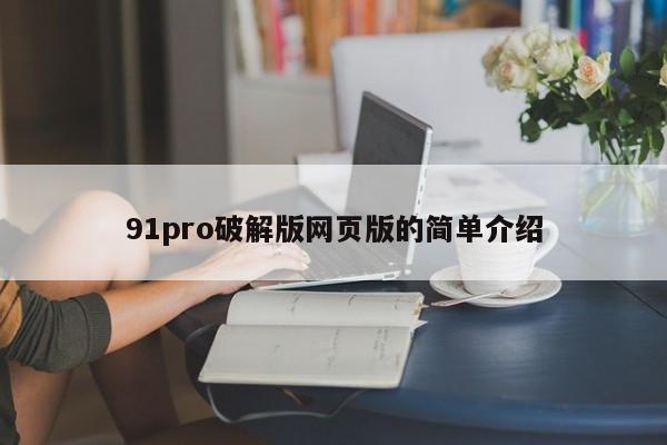 91pro破解版网页版的简单介绍