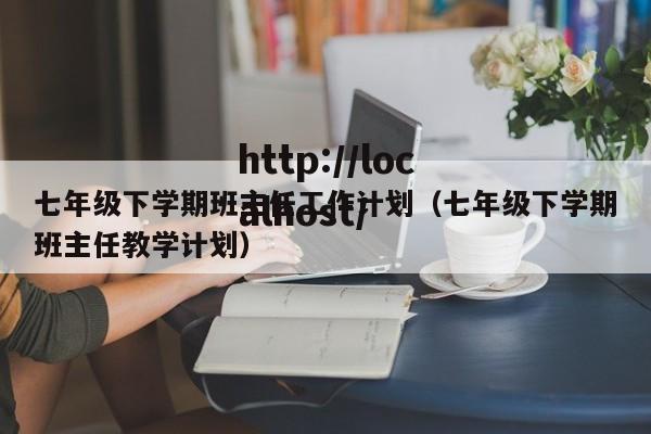 七年级下学期班主任工作计划(七年级下学期班主任教学计划)