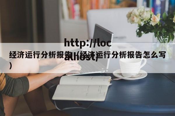 经济运行分析报告(经济运行分析报告怎么写)