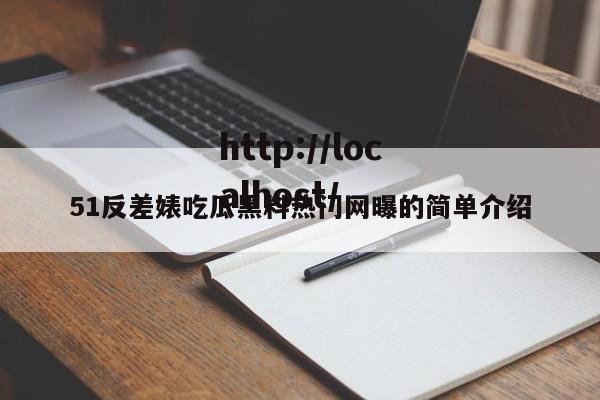 51反差婊吃瓜黑料热门网曝的简单介绍